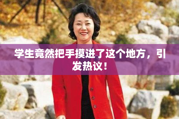 学生竟然把手摸进了这个地方，引发热议！