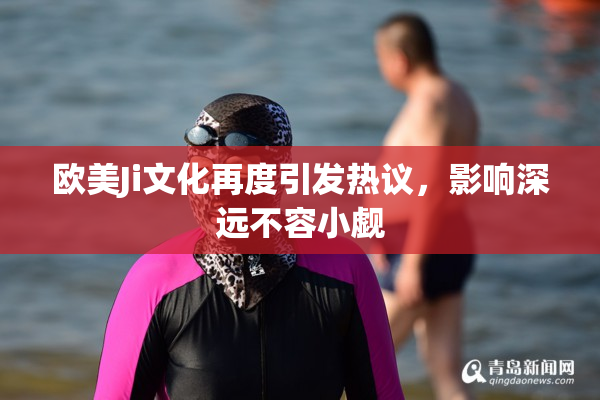 欧美Ji文化再度引发热议，影响深远不容小觑