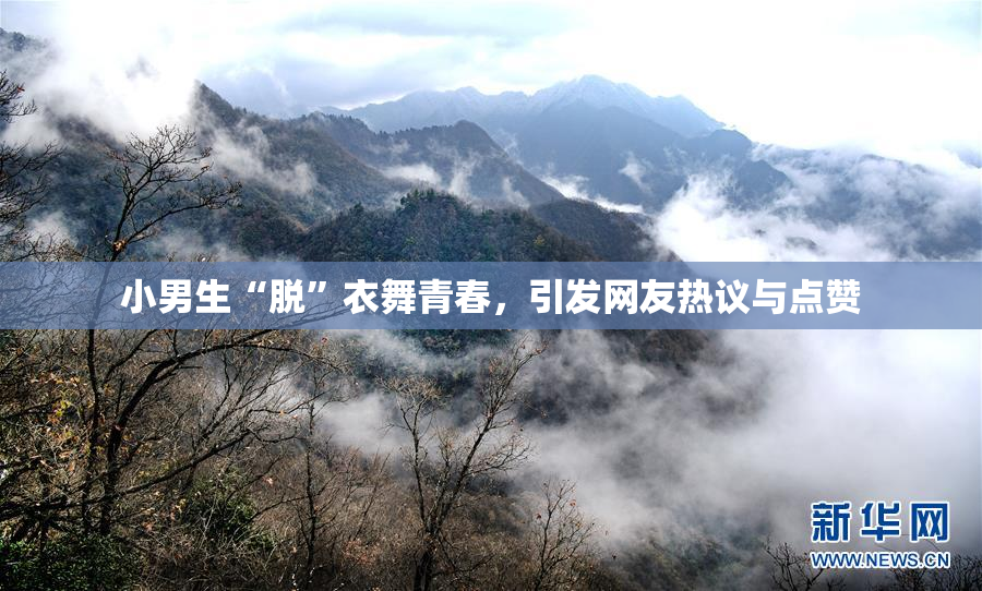 小男生“脱”衣舞青春，引发网友热议与点赞