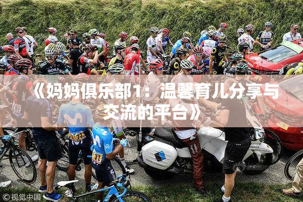 《妈妈俱乐部1：温馨育儿分享与交流的平台》
