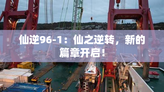 仙逆96-1：仙之逆转，新的篇章开启！