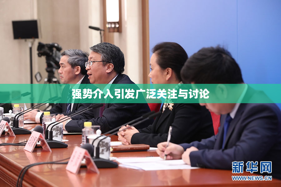强势介入引发广泛关注与讨论