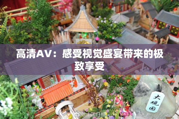 高清AV：感受视觉盛宴带来的极致享受