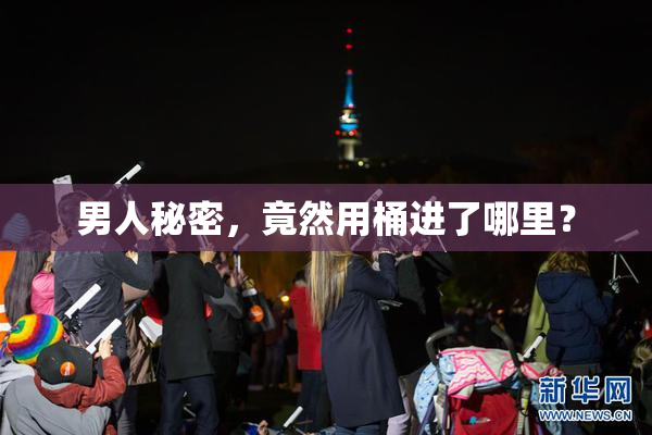 男人秘密，竟然用桶进了哪里？