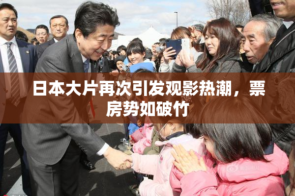 日本大片再次引发观影热潮，票房势如破竹