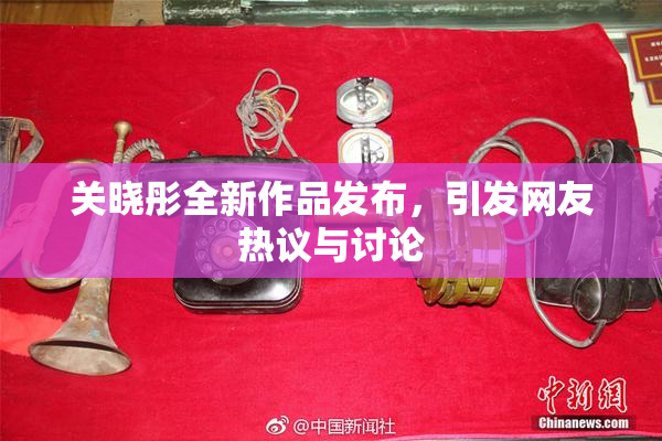 关晓彤全新作品发布，引发网友热议与讨论