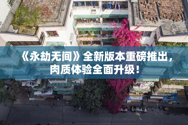 《永劫无间》全新版本重磅推出，肉质体验全面升级！