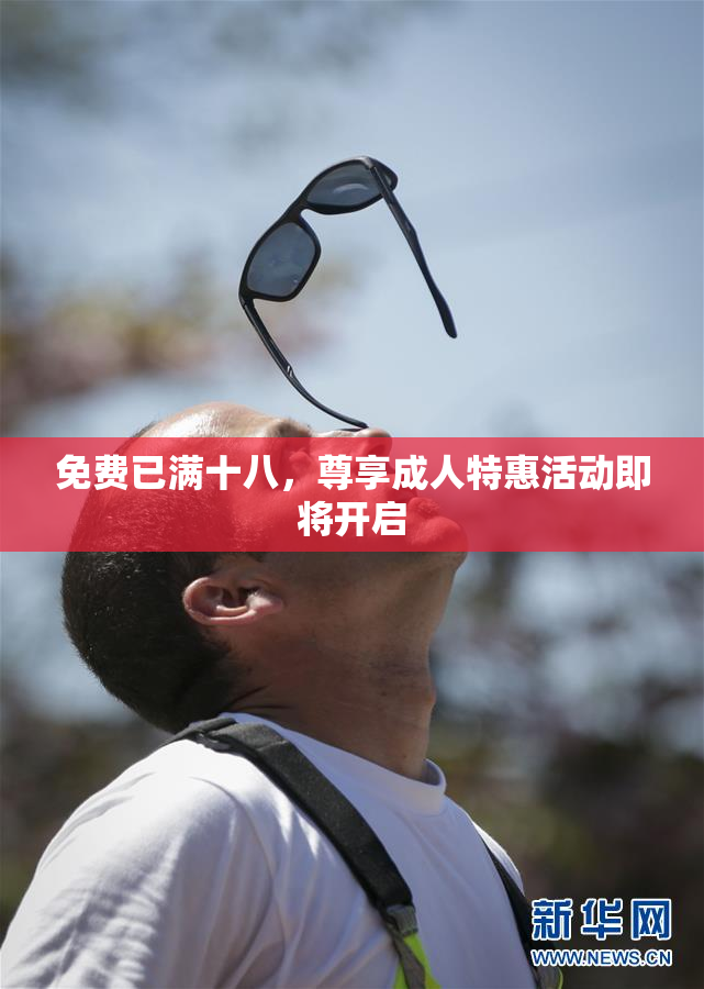 免费已满十八，尊享成人特惠活动即将开启