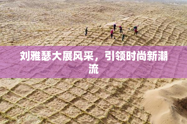 刘雅瑟大展风采，引领时尚新潮流