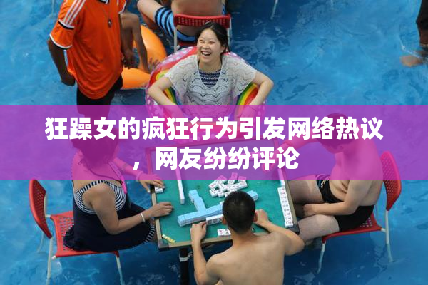 狂躁女的疯狂行为引发网络热议，网友纷纷评论