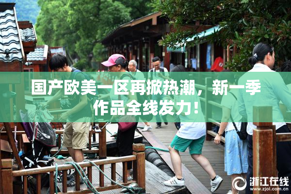 国产欧美一区再掀热潮，新一季作品全线发力！