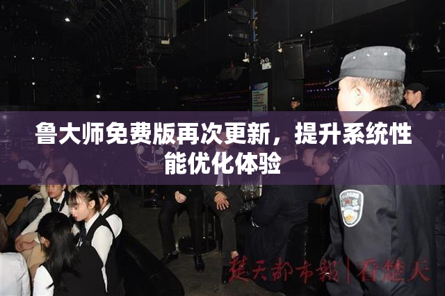 鲁大师免费版再次更新，提升系统性能优化体验