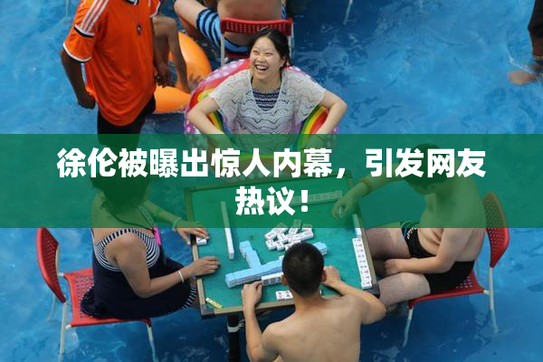 徐伦被曝出惊人内幕，引发网友热议！
