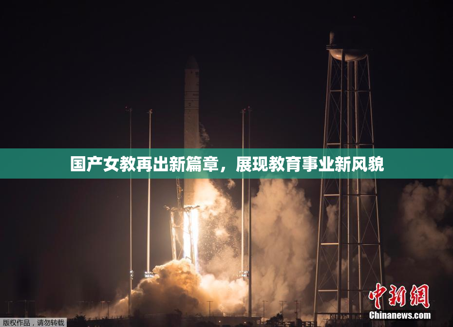 国产女教再出新篇章，展现教育事业新风貌