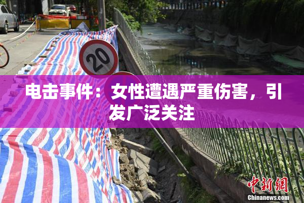 电击事件：女性遭遇严重伤害，引发广泛关注