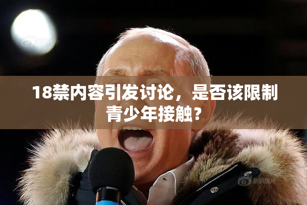 18禁内容引发讨论，是否该限制青少年接触？