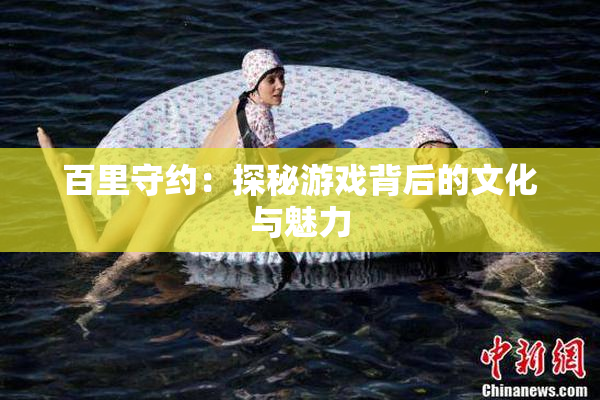 百里守约：探秘游戏背后的文化与魅力