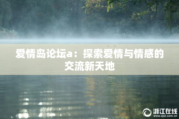 爱情岛论坛a：探索爱情与情感的交流新天地