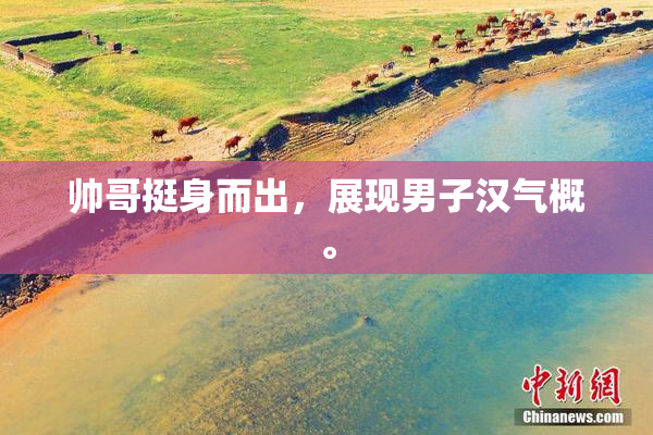 帅哥挺身而出，展现男子汉气概。