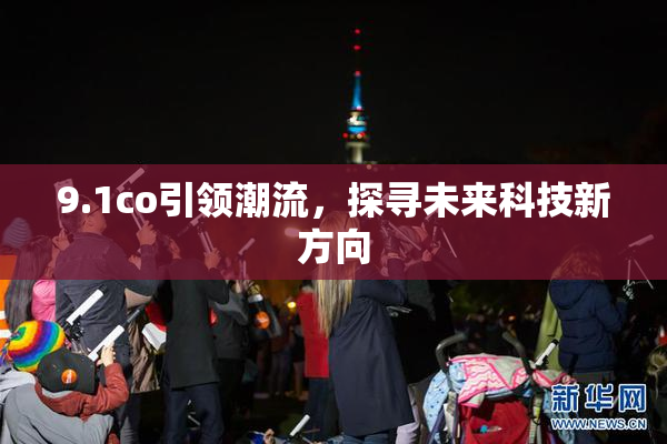 9.1co引领潮流，探寻未来科技新方向