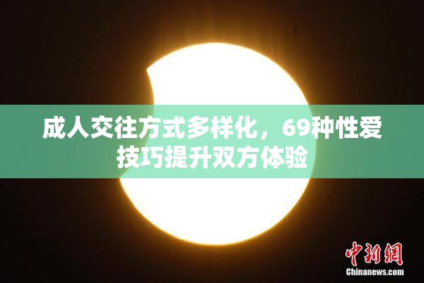 成人交往方式多样化，69种性爱技巧提升双方体验