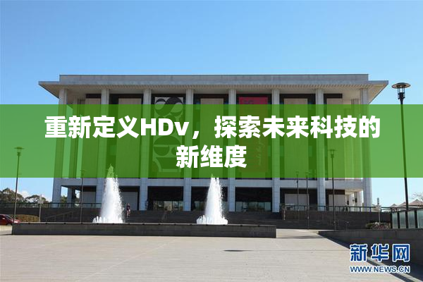 重新定义HDv，探索未来科技的新维度