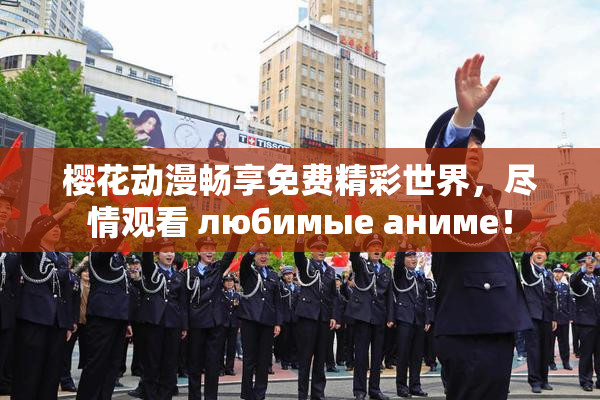 樱花动漫畅享免费精彩世界，尽情观看 любимые аниме！