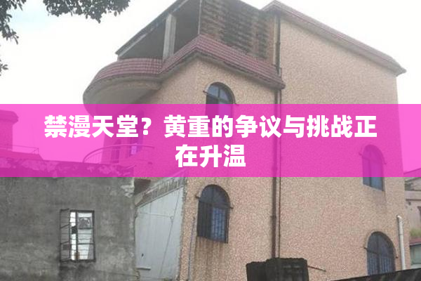 禁漫天堂？黄重的争议与挑战正在升温
