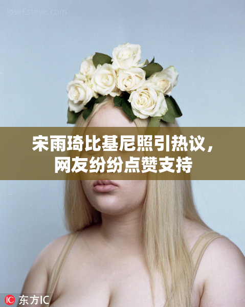 宋雨琦比基尼照引热议，网友纷纷点赞支持