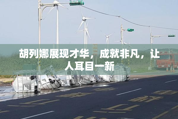 胡列娜展现才华，成就非凡，让人耳目一新