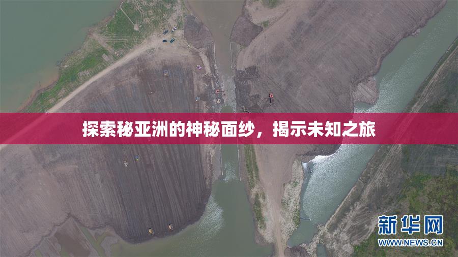 探索秘亚洲的神秘面纱，揭示未知之旅