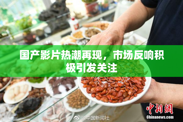 国产影片热潮再现，市场反响积极引发关注