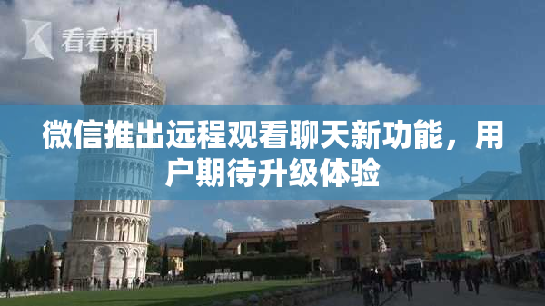 微信推出远程观看聊天新功能，用户期待升级体验