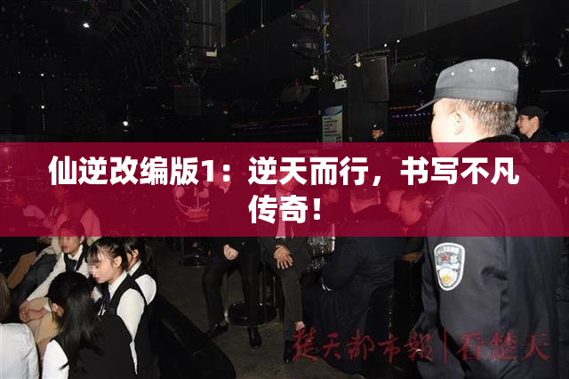 仙逆改编版1：逆天而行，书写不凡传奇！