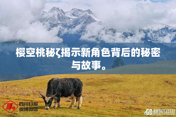 樱空桃秘ζ揭示新角色背后的秘密与故事。