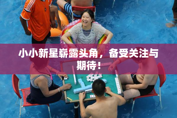 小小新星崭露头角，备受关注与期待！
