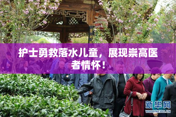护士勇救落水儿童，展现崇高医者情怀！