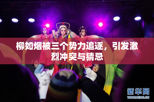 柳如烟被三个势力追逐，引发激烈冲突与猜忌