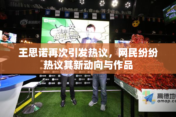 王思诺再次引发热议，网民纷纷热议其新动向与作品