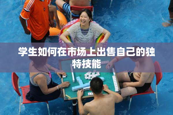 学生如何在市场上出售自己的独特技能