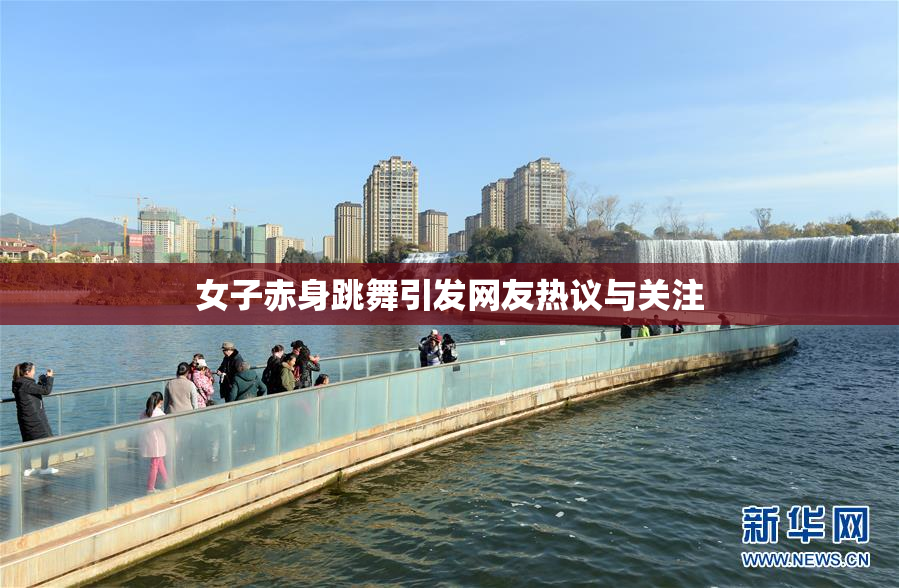 女子赤身跳舞引发网友热议与关注