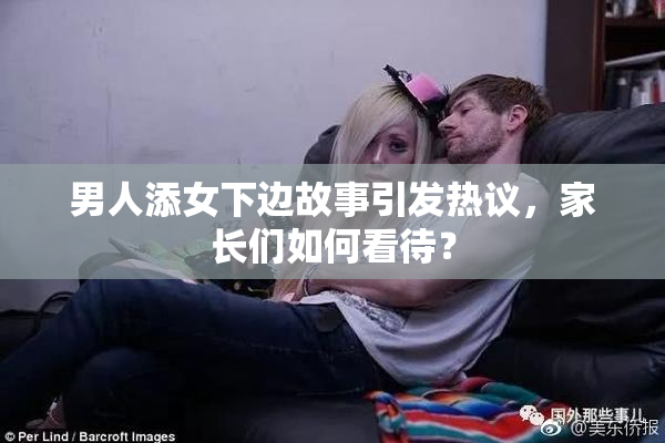男人添女下边故事引发热议，家长们如何看待？