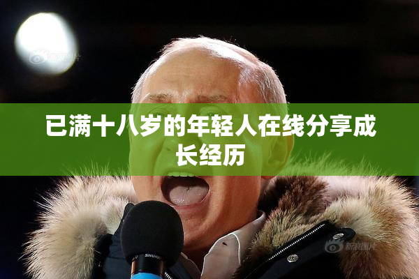 已满十八岁的年轻人在线分享成长经历