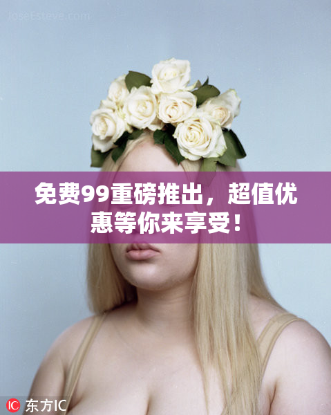 免费99重磅推出，超值优惠等你来享受！