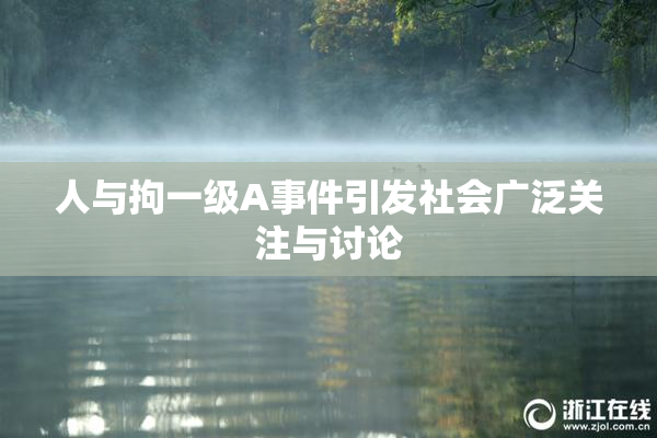 人与拘一级A事件引发社会广泛关注与讨论