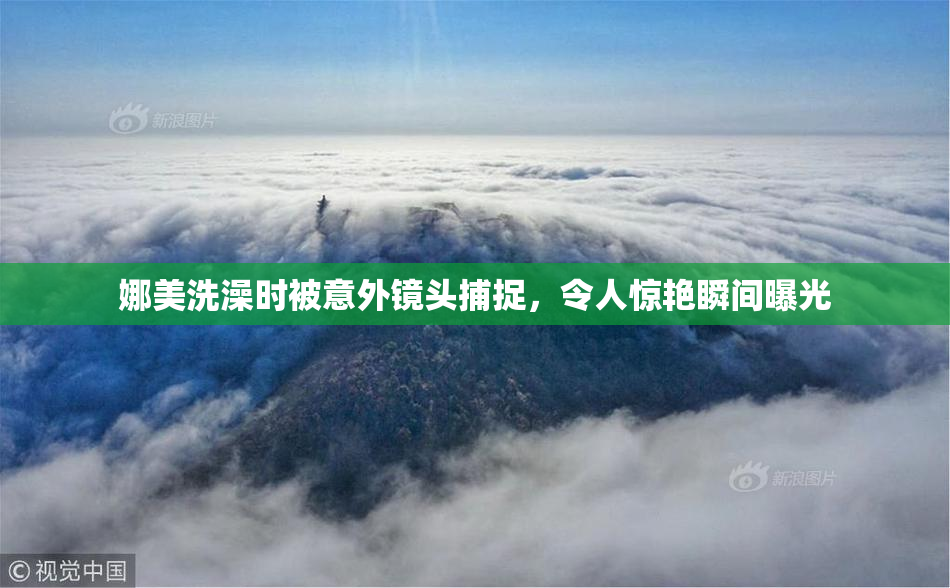 娜美洗澡时被意外镜头捕捉，令人惊艳瞬间曝光