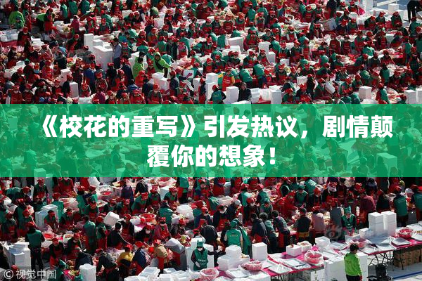 《校花的重写》引发热议，剧情颠覆你的想象！