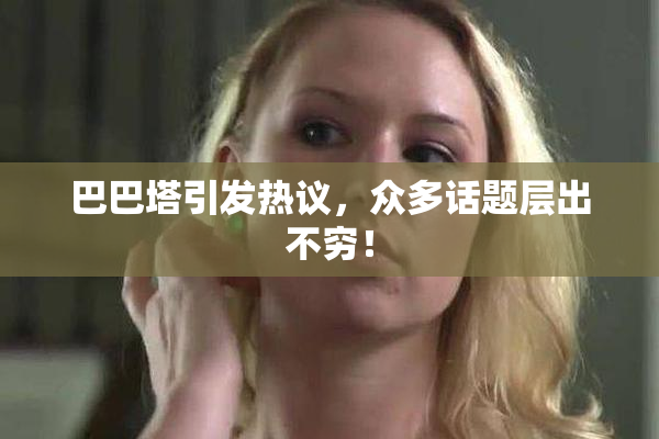 巴巴塔引发热议，众多话题层出不穷！