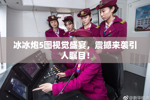 冰冰炮5图视觉盛宴，震撼来袭引人瞩目！