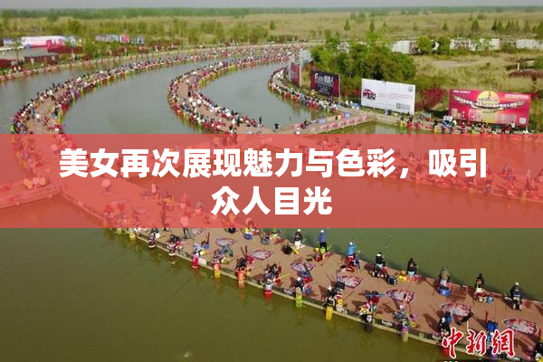 美女再次展现魅力与色彩，吸引众人目光